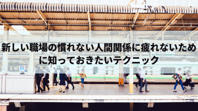 新しい職場 慣れない人間関係に疲れないために知っておきたいテクニック 夢見る会社員